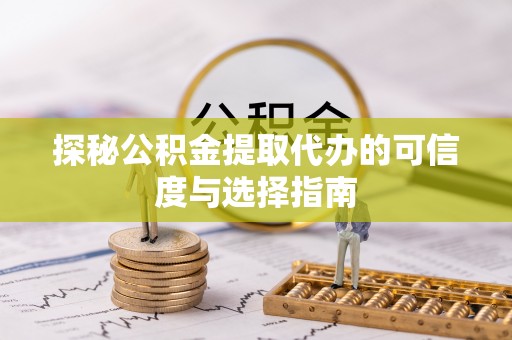 顺德探秘公积金提取代办的可信度与选择指南
