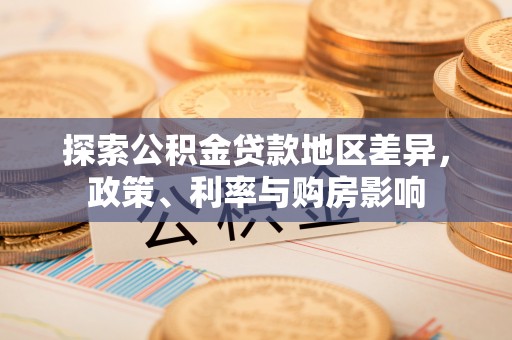 顺德探索公积金贷款地区差异，政策、利率与购房影响