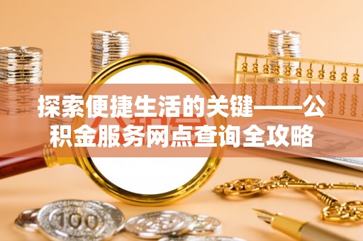 顺德探索便捷生活的关键——公积金服务网点查询全攻略