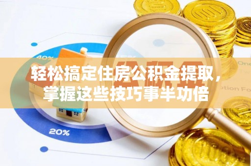 顺德轻松搞定住房公积金提取，掌握这些技巧事半功倍