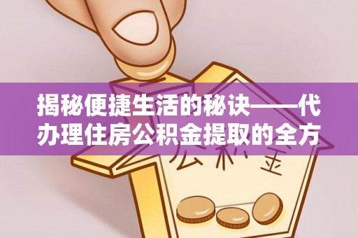 顺德揭秘便捷生活的秘诀——代办理住房公积金提取的全方位指南