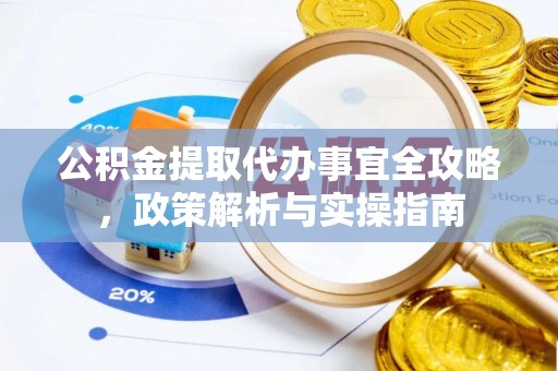顺德公积金提取代办事宜全攻略，政策解析与实操指南