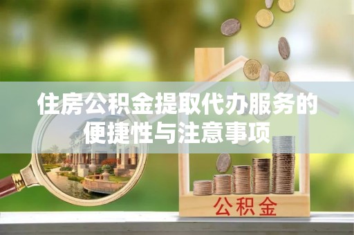 顺德住房公积金提取代办服务的便捷性与注意事项