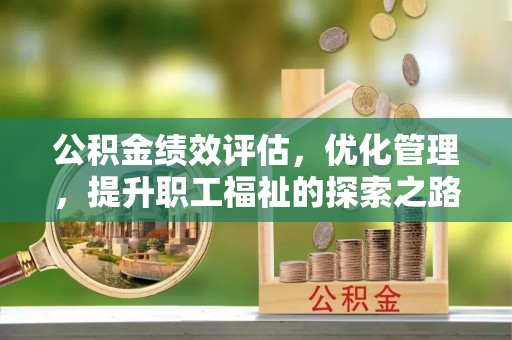 顺德公积金绩效评估，优化管理，提升职工福祉的探索之路
