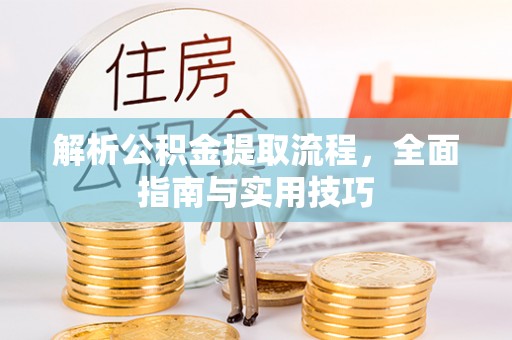 顺德解析公积金提取流程，全面指南与实用技巧