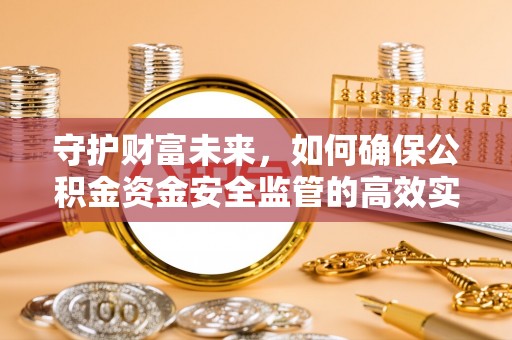 顺德守护财富未来，如何确保公积金资金安全监管的高效实施