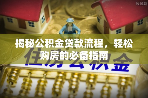 顺德揭秘公积金贷款流程，轻松购房的必备指南
