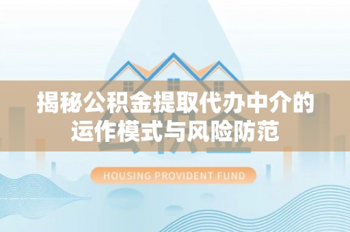 顺德揭秘公积金提取代办中介的运作模式与风险防范