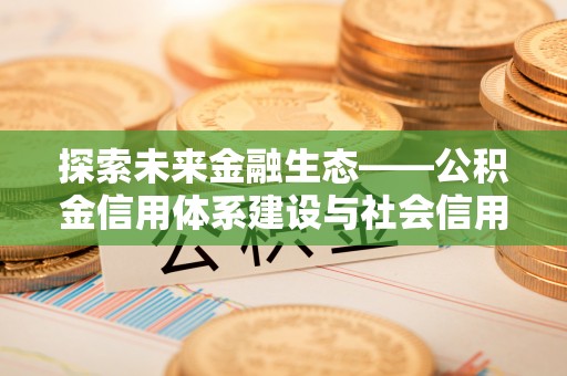 顺德探索未来金融生态——公积金信用体系建设与社会信用体系的深度融合