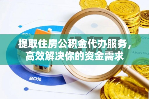 顺德提取住房公积金代办服务，高效解决你的资金需求