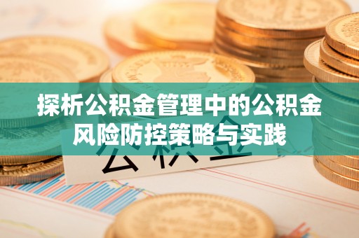 顺德探析公积金管理中的公积金风险防控策略与实践