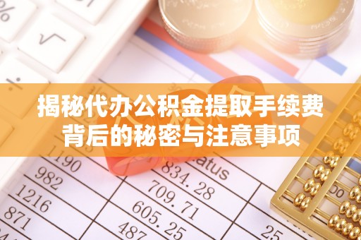 顺德揭秘代办公积金提取手续费背后的秘密与注意事项