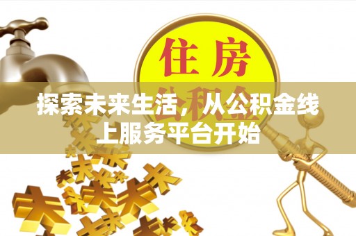 顺德探索未来生活，从公积金线上服务平台开始
