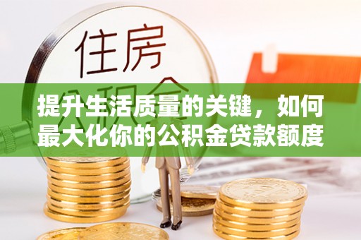 顺德提升生活质量的关键，如何最大化你的公积金贷款额度