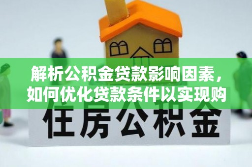 顺德解析公积金贷款影响因素，如何优化贷款条件以实现购房梦想