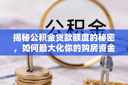 顺德揭秘公积金贷款额度的秘密，如何最大化你的购房资金