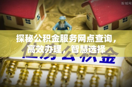 顺德探秘公积金服务网点查询，高效办理，智慧选择
