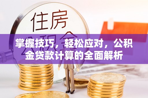 顺德掌握技巧，轻松应对，公积金贷款计算的全面解析