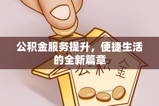 顺德公积金服务提升，便捷生活的全新篇章