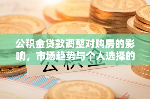 顺德公积金贷款调整对购房的影响，市场趋势与个人选择的深度解析
