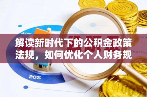 顺德解读新时代下的公积金政策法规，如何优化个人财务规划