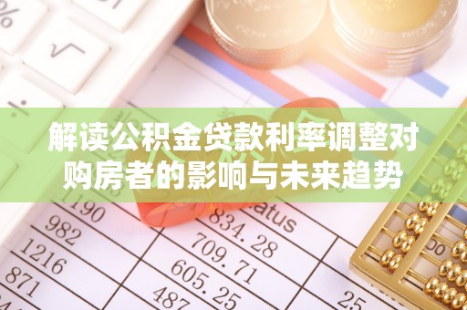 顺德解读公积金贷款利率调整对购房者的影响与未来趋势