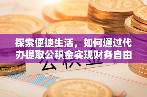 顺德探索便捷生活，如何通过代办提取公积金实现财务自由