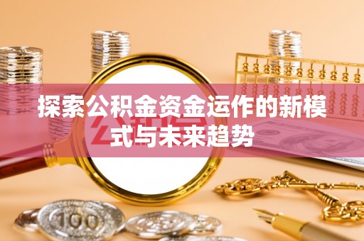 顺德探索公积金资金运作的新模式与未来趋势