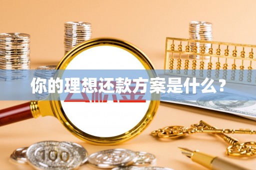 顺德你的理想还款方案是什么？