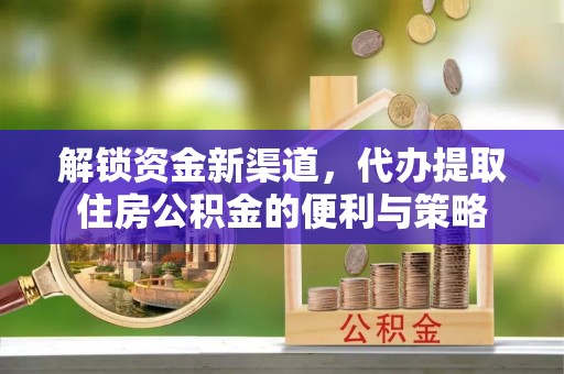 顺德解锁资金新渠道，代办提取住房公积金的便利与策略