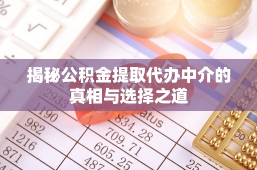 顺德揭秘公积金提取代办中介的真相与选择之道