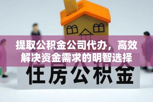 顺德提取公积金公司代办，高效解决资金需求的明智选择