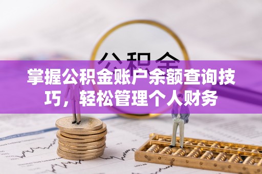 顺德掌握公积金账户余额查询技巧，轻松管理个人财务