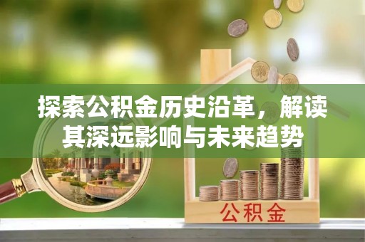 顺德探索公积金历史沿革，解读其深远影响与未来趋势