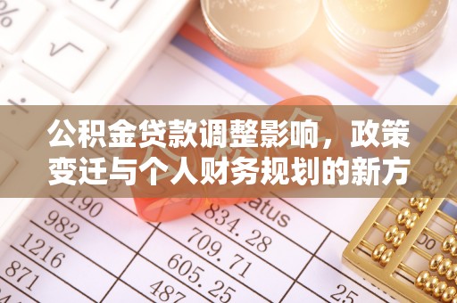 顺德公积金贷款调整影响，政策变迁与个人财务规划的新方向