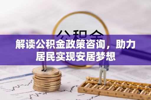 顺德解读公积金政策咨询，助力居民实现安居梦想