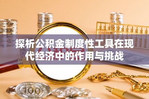 顺德探析公积金制度性工具在现代经济中的作用与挑战