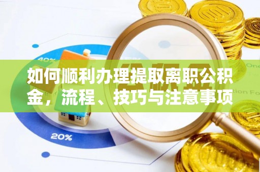 顺德如何顺利办理提取离职公积金，流程、技巧与注意事项全解析