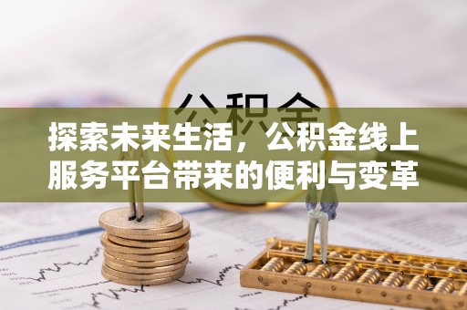 顺德探索未来生活，公积金线上服务平台带来的便利与变革