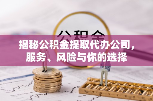 顺德揭秘公积金提取代办公司，服务、风险与你的选择