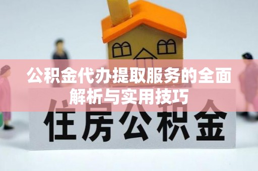 顺德公积金代办提取服务的全面解析与实用技巧