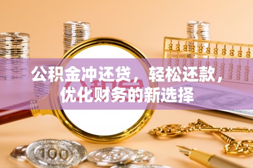 顺德公积金冲还贷，轻松还款，优化财务的新选择