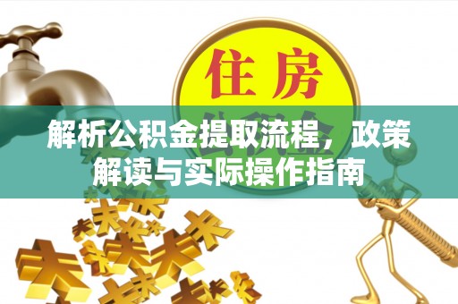 顺德解析公积金提取流程，政策解读与实际操作指南