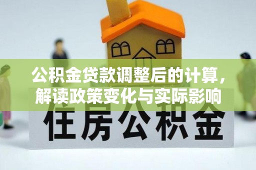 顺德公积金贷款调整后的计算，解读政策变化与实际影响
