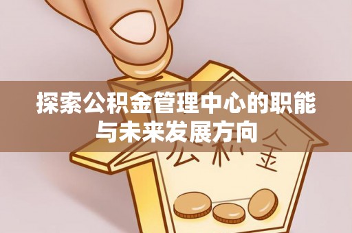 顺德探索公积金管理中心的职能与未来发展方向