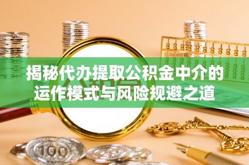 顺德揭秘代办提取公积金中介的运作模式与风险规避之道