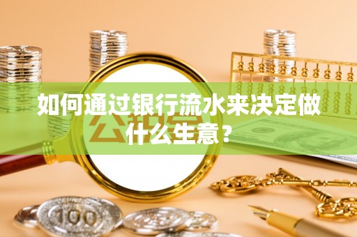 顺德如何通过银行流水来决定做什么生意？