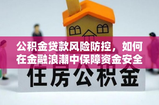 顺德公积金贷款风险防控，如何在金融浪潮中保障资金安全