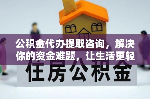 顺德公积金代办提取咨询，解决你的资金难题，让生活更轻松