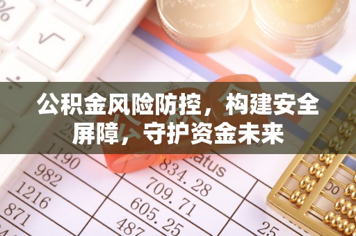顺德公积金风险防控，构建安全屏障，守护资金未来